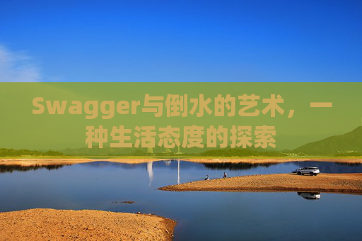 Swagger与倒水的艺术，一种生活态度的探索